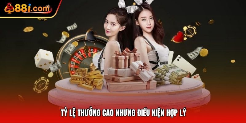 Tỷ lệ thưởng cao nhưng điều kiện hợp lý