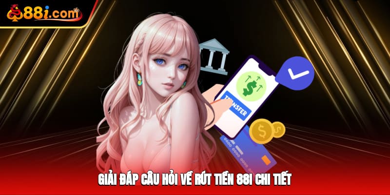 Giải đáp câu hỏi về rút tiền 88i chi tiết