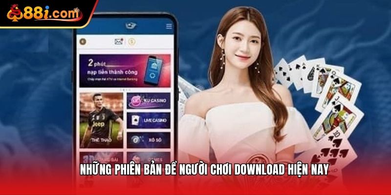 Những phiên bản để người chơi download hiện nay